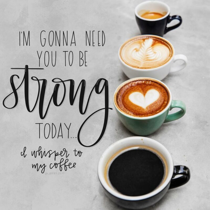 Im gonna need you to be strong today I whisper to my coffee